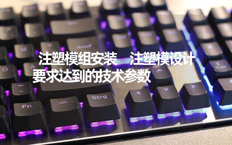 注塑模组安装 注塑模设计要求达到的技术参数